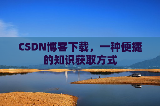 CSDN博客下载,一种便捷的知识获取方式